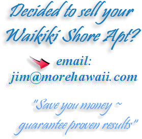Decided to sell your Waikiki Shore Apt? email: jim@MoreHawaii.com "Save you money ~ guarantee proven results"